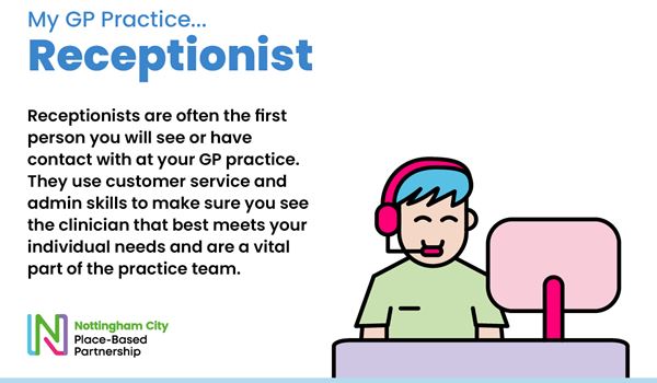 Receptionists are often the first person you will see or have contact with at your GP practice